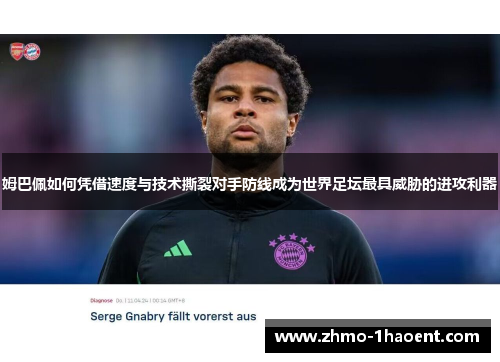 姆巴佩如何凭借速度与技术撕裂对手防线成为世界足坛最具威胁的进攻利器