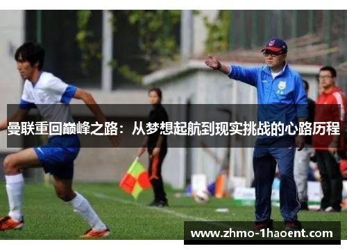 曼联重回巅峰之路：从梦想起航到现实挑战的心路历程