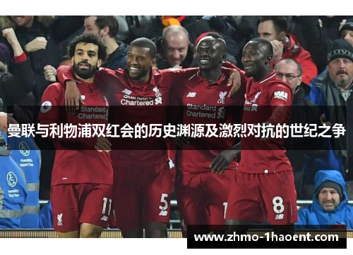 曼联与利物浦双红会的历史渊源及激烈对抗的世纪之争