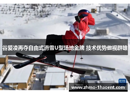 谷爱凌再夺自由式滑雪U型场地金牌 技术优势傲视群雄