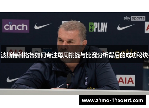 波斯特科格鲁如何专注每周挑战与比赛分析背后的成功秘诀