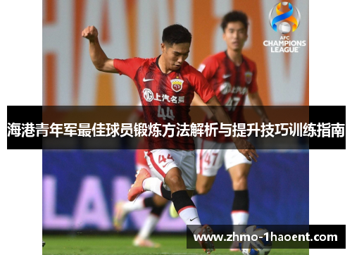 海港青年军最佳球员锻炼方法解析与提升技巧训练指南