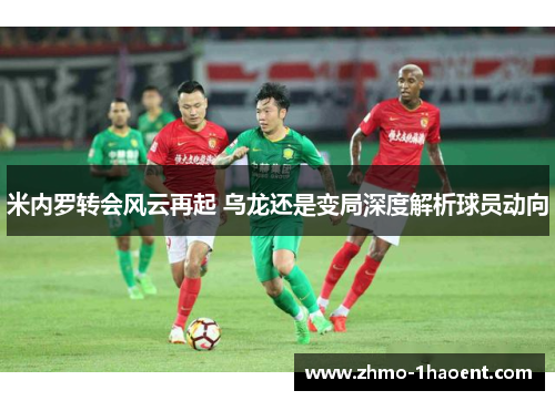 米内罗转会风云再起 乌龙还是变局深度解析球员动向