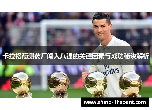 卡拉格预测药厂闯入八强的关键因素与成功秘诀解析