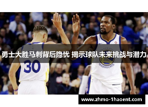勇士大胜马刺背后隐忧 揭示球队未来挑战与潜力