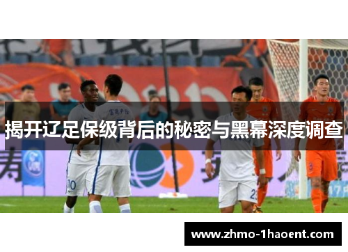 揭开辽足保级背后的秘密与黑幕深度调查