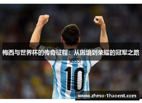 梅西与世界杯的传奇征程：从困境到荣耀的冠军之路