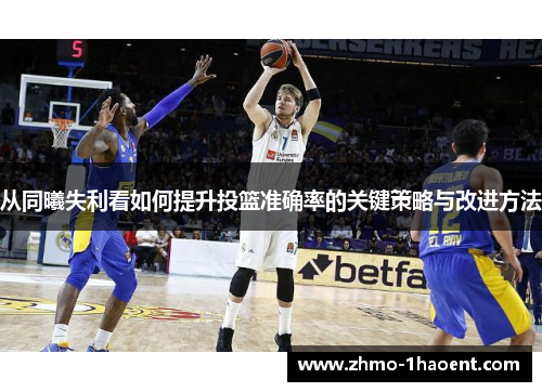 从同曦失利看如何提升投篮准确率的关键策略与改进方法