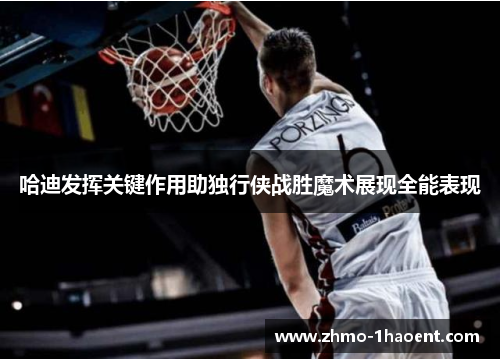 哈迪发挥关键作用助独行侠战胜魔术展现全能表现