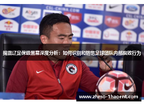 揭露辽足保级黑幕深度分析：如何识别和防范足球团队内部腐败行为