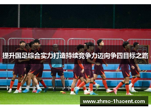 提升国足综合实力打造持续竞争力迈向争四目标之路
