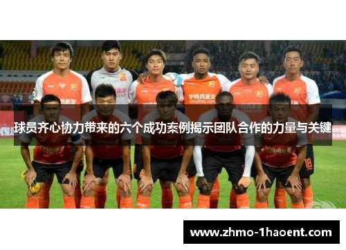 球员齐心协力带来的六个成功案例揭示团队合作的力量与关键
