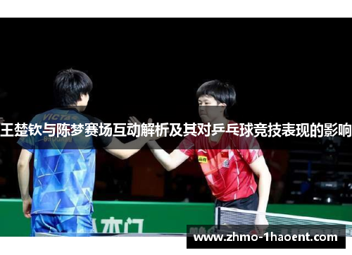 王楚钦与陈梦赛场互动解析及其对乒乓球竞技表现的影响