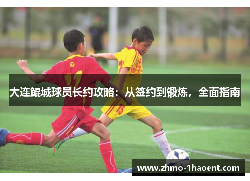 大连鲲城球员长约攻略：从签约到锻炼，全面指南