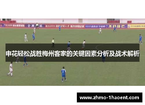 申花轻松战胜梅州客家的关键因素分析及战术解析