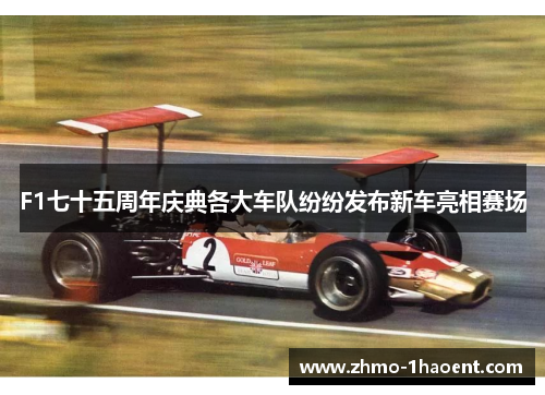 F1七十五周年庆典各大车队纷纷发布新车亮相赛场
