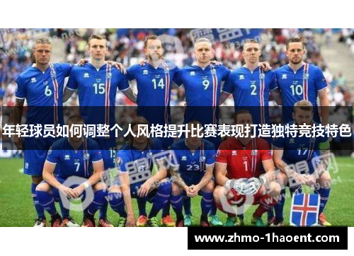 年轻球员如何调整个人风格提升比赛表现打造独特竞技特色