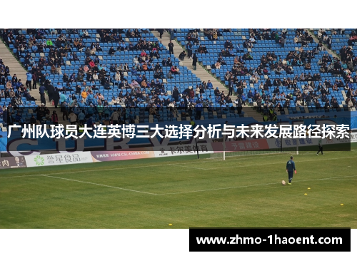 广州队球员大连英博三大选择分析与未来发展路径探索