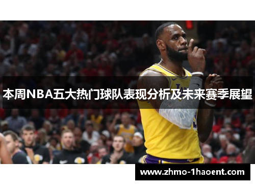 本周NBA五大热门球队表现分析及未来赛季展望