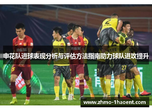 申花队进球表现分析与评估方法指南助力球队进攻提升