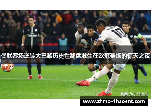 曼联客场逆转大巴黎历史性翻盘发生在欧冠赛场的惊天之夜