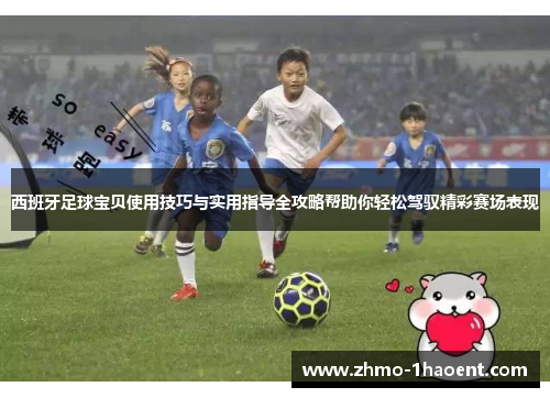 西班牙足球宝贝使用技巧与实用指导全攻略帮助你轻松驾驭精彩赛场表现