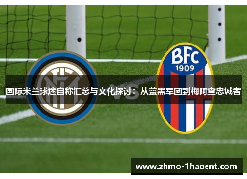 国际米兰球迷自称汇总与文化探讨：从蓝黑军团到梅阿查忠诚者