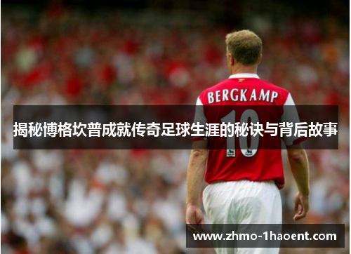 揭秘博格坎普成就传奇足球生涯的秘诀与背后故事
