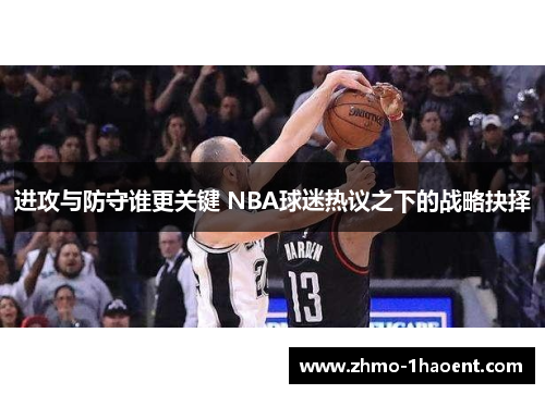 进攻与防守谁更关键 NBA球迷热议之下的战略抉择