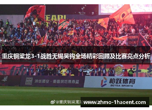 重庆铜梁龙3-1战胜无锡吴钩全场精彩回顾及比赛亮点分析
