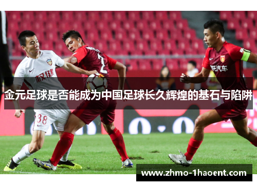 金元足球是否能成为中国足球长久辉煌的基石与陷阱