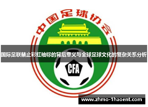 国际足联禁止彩虹袖标的背后意义与全球足球文化的复杂关系分析
