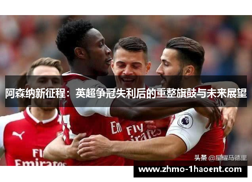 阿森纳新征程：英超争冠失利后的重整旗鼓与未来展望