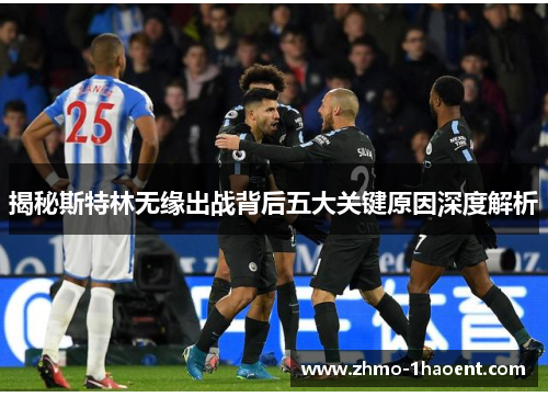 揭秘斯特林无缘出战背后五大关键原因深度解析