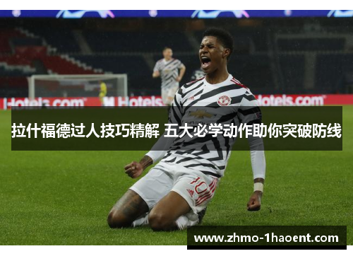 拉什福德过人技巧精解 五大必学动作助你突破防线
