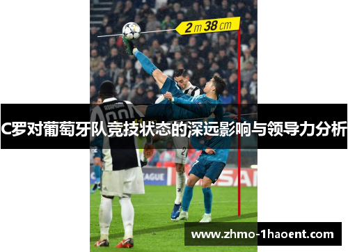 C罗对葡萄牙队竞技状态的深远影响与领导力分析