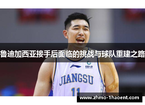 鲁迪加西亚接手后面临的挑战与球队重建之路