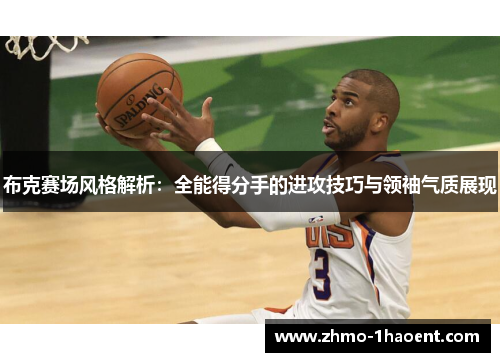 布克赛场风格解析：全能得分手的进攻技巧与领袖气质展现