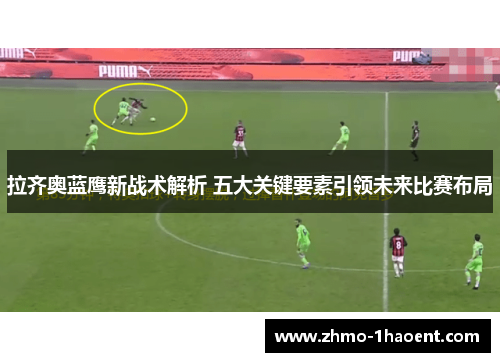 拉齐奥蓝鹰新战术解析 五大关键要素引领未来比赛布局