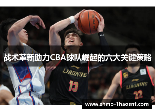战术革新助力CBA球队崛起的六大关键策略