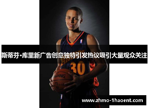 斯蒂芬·库里新广告创意独特引发热议吸引大量观众关注