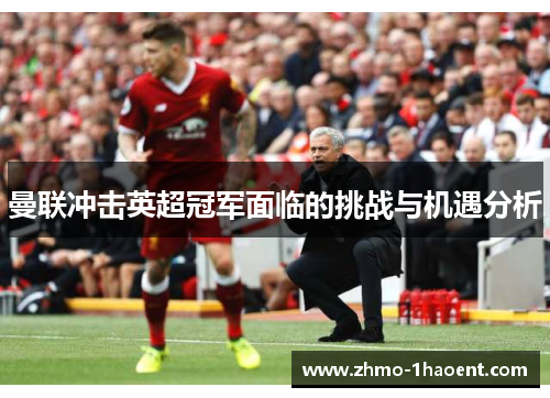 曼联冲击英超冠军面临的挑战与机遇分析