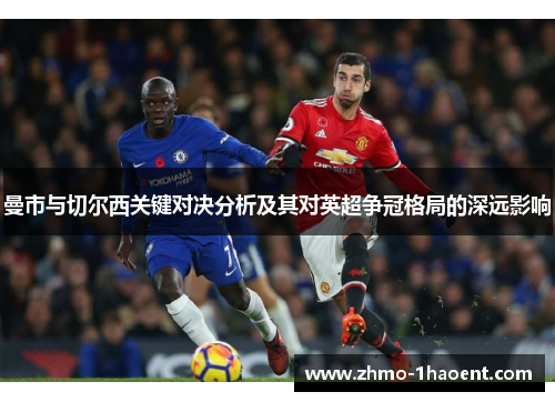 曼市与切尔西关键对决分析及其对英超争冠格局的深远影响