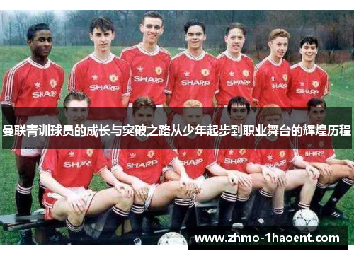 曼联青训球员的成长与突破之路从少年起步到职业舞台的辉煌历程