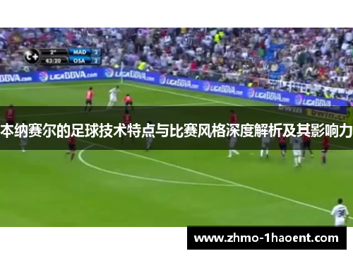 本纳赛尔的足球技术特点与比赛风格深度解析及其影响力