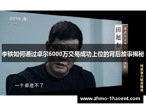 李铁如何通过卓尔6000万交易成功上位的背后故事揭秘