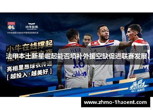 法甲本土新星崛起能否填补外援空缺促进联赛发展
