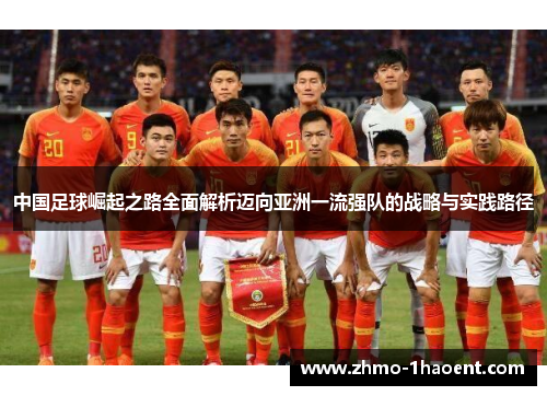 中国足球崛起之路全面解析迈向亚洲一流强队的战略与实践路径
