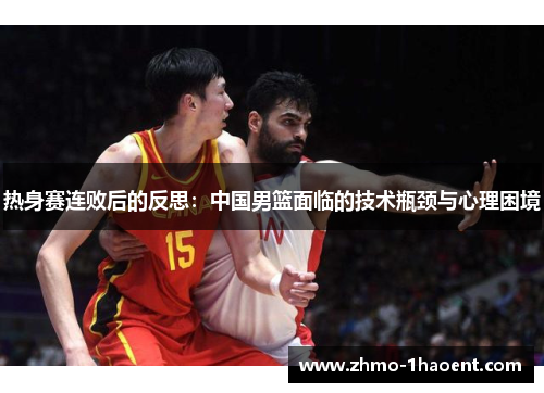 热身赛连败后的反思：中国男篮面临的技术瓶颈与心理困境