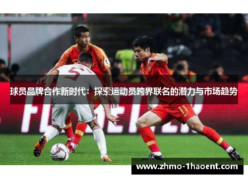 球员品牌合作新时代：探索运动员跨界联名的潜力与市场趋势